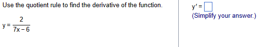 Use the quotient rule to find the derivative of the function.
y' =
(Simplify your answer.)
2
y=
7x-6