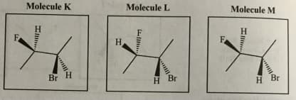 Molecule M
Molecule L
Molecule K
H
F
H
F
H.
Br
H.
Br
