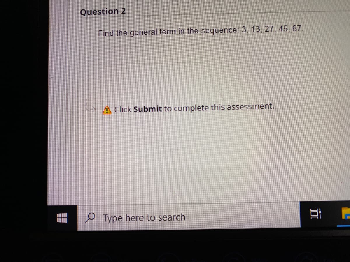 Question 2
Find the general term in the sequence: 3, 13, 27, 45, 67.
Click Submit to complete this assessment.
Type here to search
밥