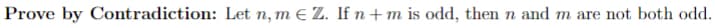 Prove by Contradiction: Let n, m € Z. If n + m is odd, then n and m are not both odd.