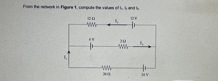 From the network in Figure 1, compute the values of I, l2 and la.
12Ω
12 V
I,
6 V
2Ω
I,
I,
26 Ω
24 V
