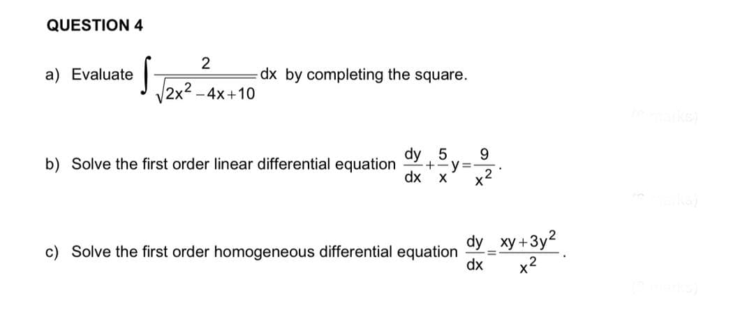 Tax?-4x+10
QUESTION 4
a) Evaluate
dx by completing the square.
ks)
dy 5
+-y=
dx x
9
b) Solve the first order linear differential equation
x2
dy_ xy +3y2
c) Solve the first order homogeneous differential equation
dx
%3D
