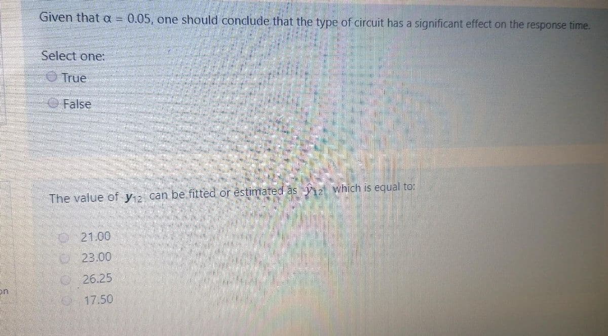 Given that a
0.05, one should conclude that the type of circuit has a significant effect on the response time.
Select one:
eTrue
O False
The value of y can be fitted or estimated as 7 which is equal to:
21.00
23.00
26.25
-17.50
