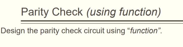 Parity Check (using function)
Design the parity check circuit using "function".
