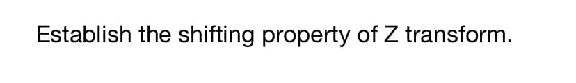 Establish the shifting property of Z transform.