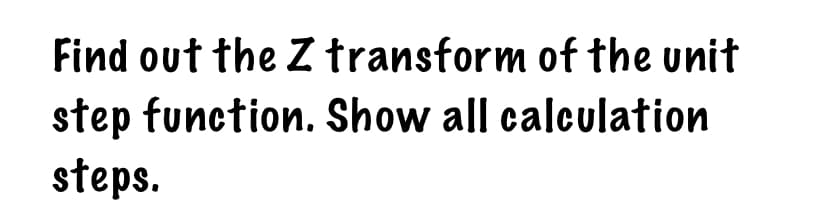 Find out the Z transform of the unit
step function. Show all calculation
steps.