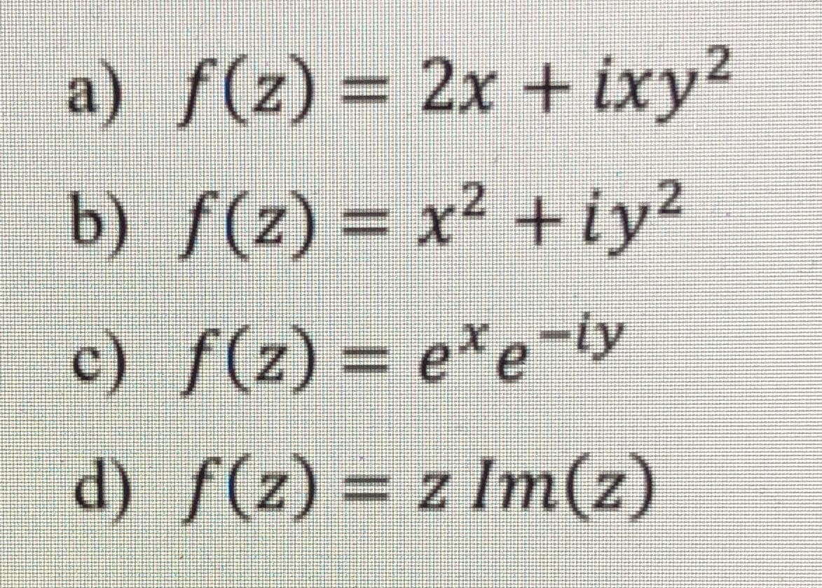 a) f(z) = 2x + ixy2
b) f(z) = x² + iy2
%3D
c) f(z) = e*e¯ly
d) f(z) = z Im(z)
