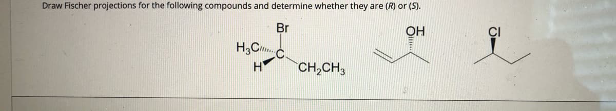 Draw Fischer projections for the following compounds and determine whether they are (R) or (S).
Br
ОН
H,C.
:C
H
CH,CH,
