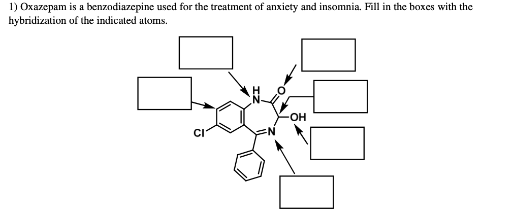 1) Oxazepam is a benzodiazepine used for the treatment of anxiety and insomnia. Fill in the boxes with the
hybridization of the indicated atoms.
OH
CI
