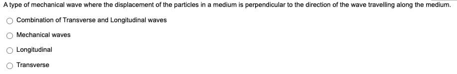 A type of mechanical wave where the displacement of the particles in a medium is perpendicular to the direction of the wave travelling along the medium.
Combination of Transverse and Longitudinal waves
Mechanical waves
Longitudinal
Transverse