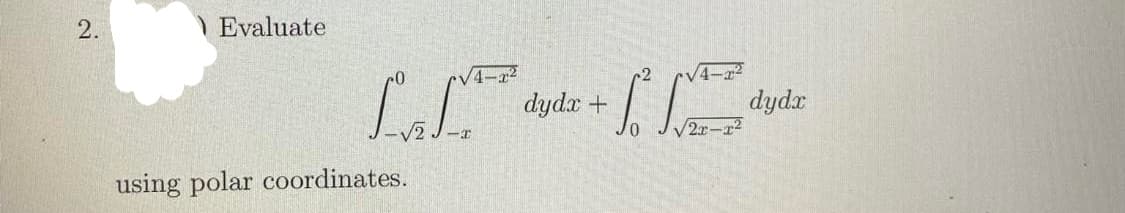 2.
\ Evaluate
V4-22
dydx +
dydx
2x-r2
using polar coordinates.
