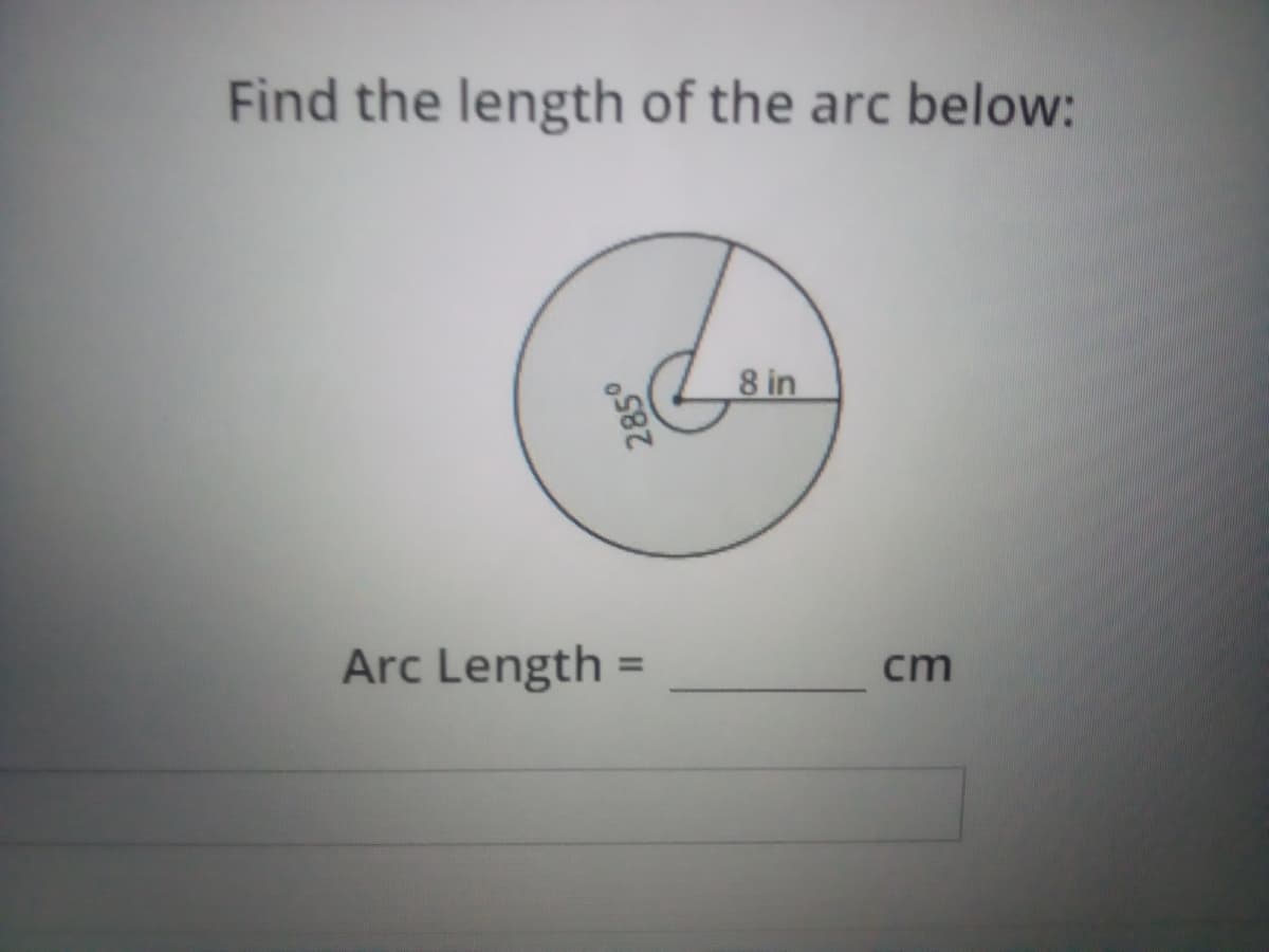 Find the length of the arc below:
8 in
Arc Length
cm
%3D
285°
