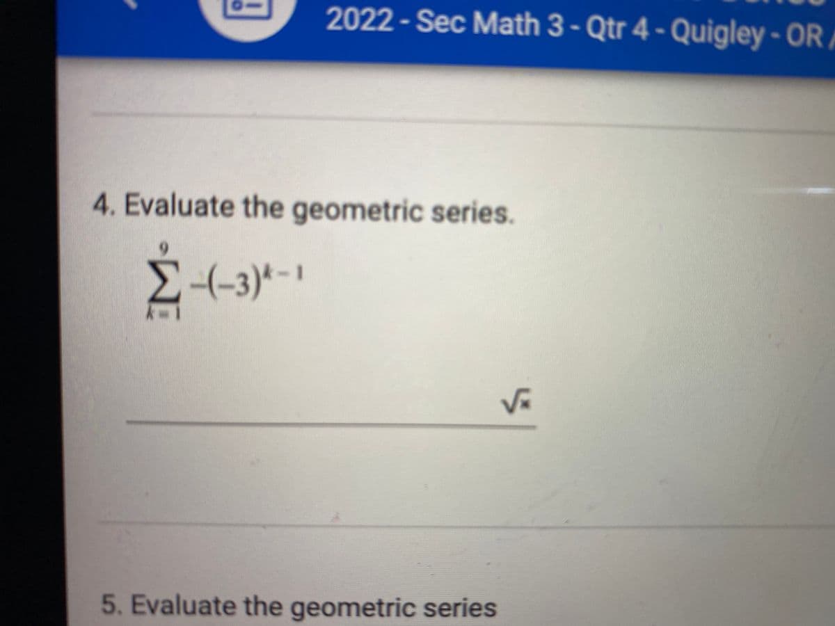 2022 - Sec Math 3 - Qtr 4 - Quigley - OR,
4. Evaluate the geometric series.
k-1
-(-3)*-
5. Evaluate the geometric series
