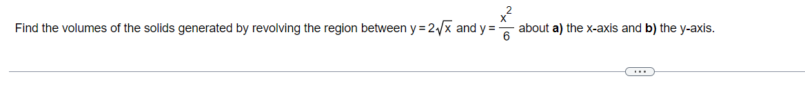 Find the volumes of the solids generated by revolving the region between y = 2√x and y= about a) the x-axis and b) the y-axis.
6