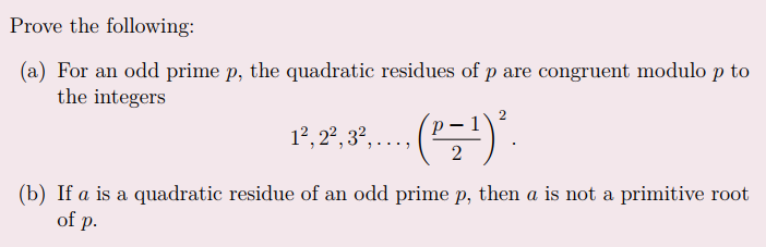 Prove the following:
(a) For an odd prime p, the quadratic residues of p are congruent modulo p to
the integers
· (P=¹) ².
1², 2², 3²,...,
(b) If a is a quadratic residue of an odd prime p, then a is not a primitive root
of p.