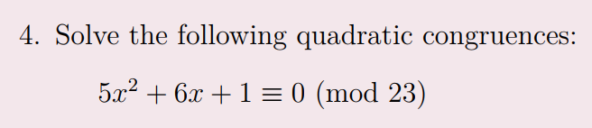 4. Solve the following quadratic congruences:
5x² + 6x + 1 = 0 (mod 23)