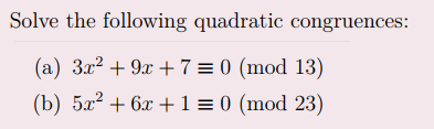 Solve the following quadratic congruences:
(a) 3x² + 9x + 7 = 0 (mod 13)
(b) 5x² + 6x + 1 = 0 (mod 23)