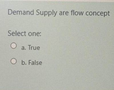 Demand Supply are flow concept
Select one:
a. True
O b. False
