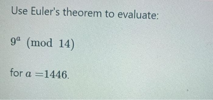 Use Euler's theorem to evaluate:
9 (mod 14)
for a =1446.
