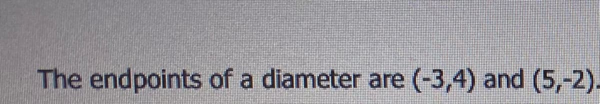 The endpoints of a diameter are (-3,4) and (5,-2).
