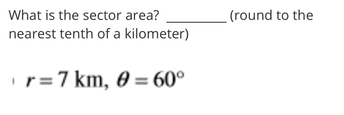 What is the sector area?
(round to the
nearest tenth of a kilometer)
= 7 km, 0 = 60°
