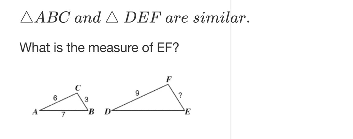 AABC and A DEF are similar.
What is the measure of EF?
C
6
9
?
A
7
