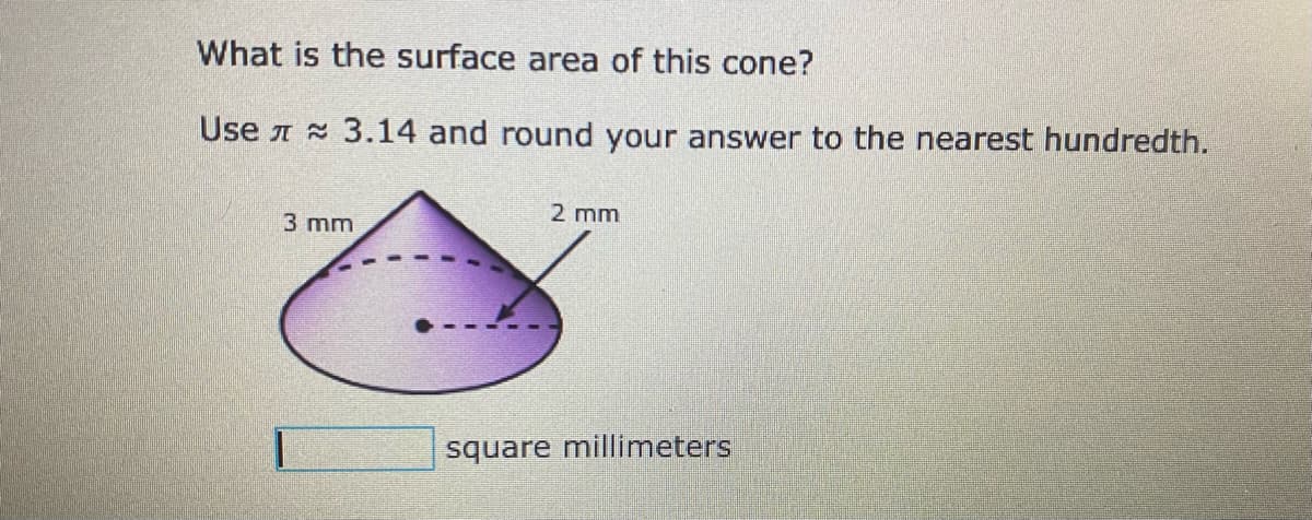 What is the surface area of this cone?
Use A 3.14 and round your answer to the nearest hundredth.
2 mm
3 mm
square millimeters
