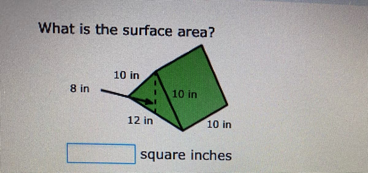 What is the surface area?
10 in
8 in
10 in
12 in
10 in
square inches
