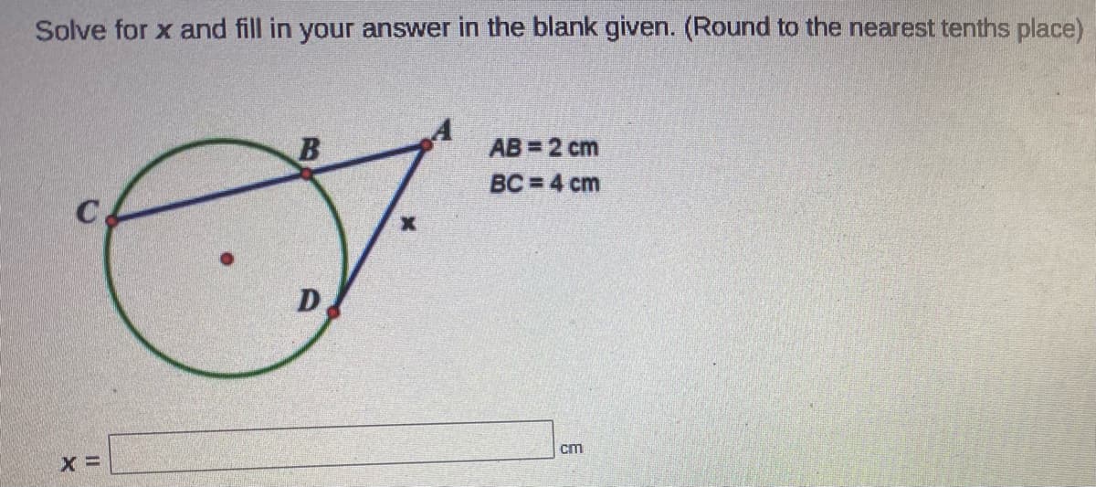 Solve for x and fill in your answer in the blank given. (Round to the nearest tenths place)
AB = 2 cm
BC = 4 cm
D
cm
