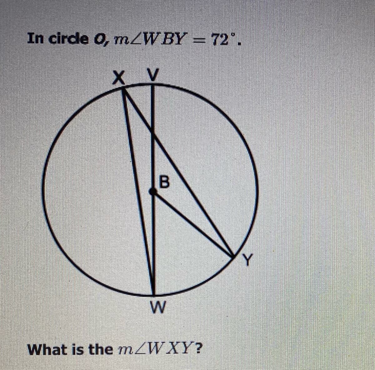 In circle O, MZWBY=72".
Y.
W
What is the m/WXY?
