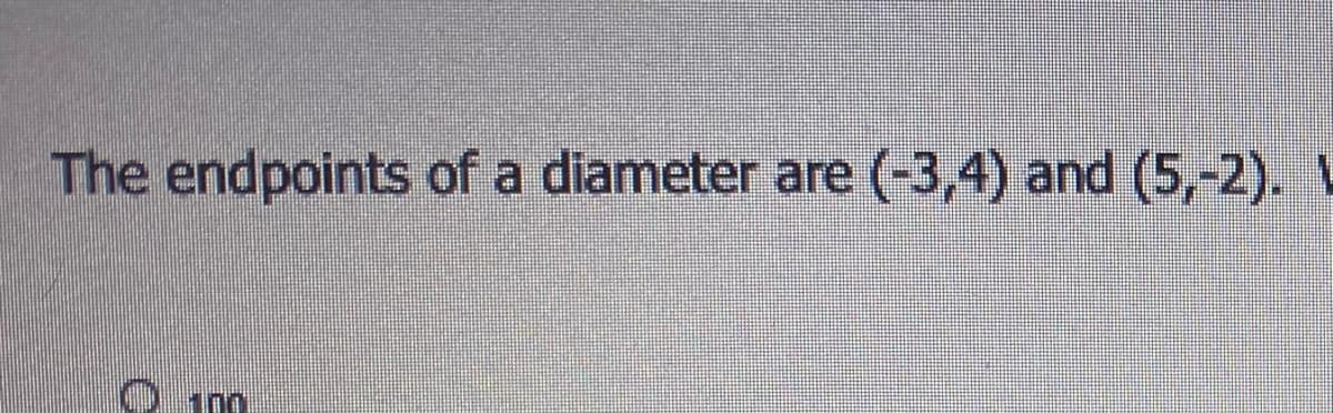 The endpoints of a diameter are (-3,4) and (5,-2). A
O im
