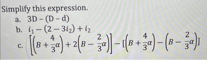 Simplify this expression.
а. 3D - (D - d)
b. i– (2 – 3i2) + iz
4
B+a+ 2B
3
-
2
4
B
3
-
|
С.
|
