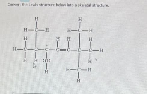 Convert the Lewis structure below into a skeletal structure.
Η
H=CH
Η
Η Η
H=C=C=C=C=C=C-C-H
Η
Η 20:
Η
H=C=H
Η
Η
Η
45
H=C=H
Η