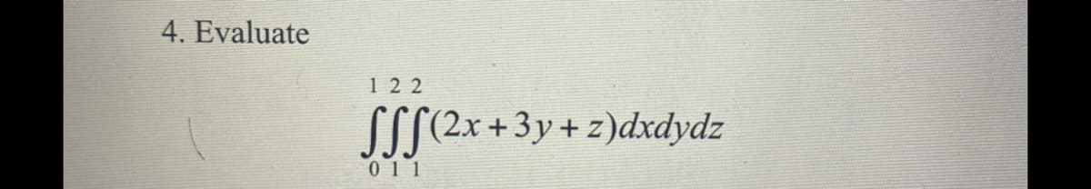 4. Evaluate
122
SS
(2x +3y+ z)dxdydz
011
