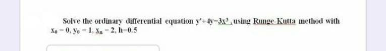 Solve the ordinary differential equation y'+4y-3x³, using Runge-Kutta method with
Xa = 0, Yo ~ 1, Xu 2. h 05