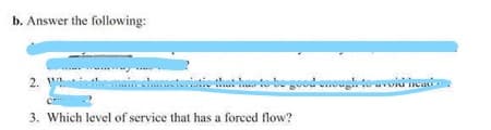 b. Answer the following:
2. W
to bo good onougl touvoid ca
3. Which level of service that has a forced flow?
