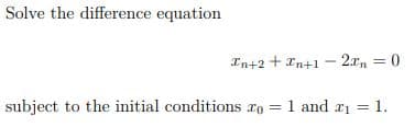 Solve the difference equation
In+2 + In+1 – 2xn = 0
subject to the initial conditions ro = 1 and rı = 1.
