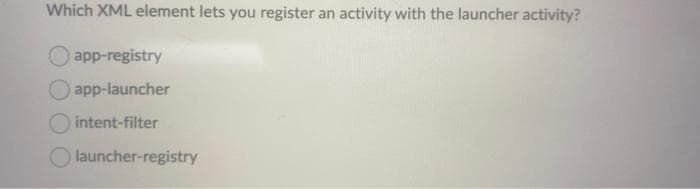 Which XML element lets you register an activity with the launcher activity?
app-registry
app-launcher
intent-filter
launcher-registry