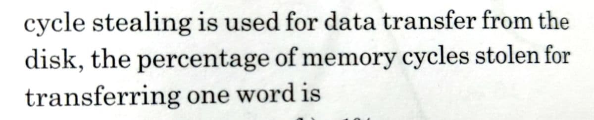 cycle stealing is used for data transfer from the
disk, the percentage of memory cycles stolen for
transferring one word is
