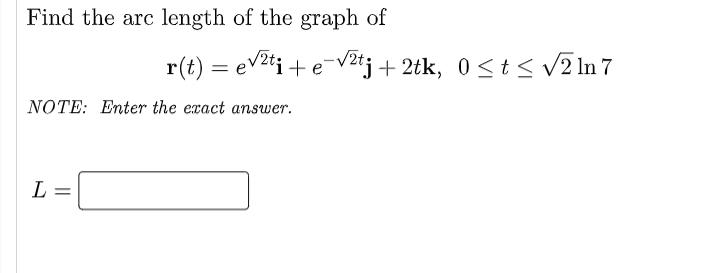 Find the arc length of the graph of
NOTE: Enter the exact answer.
L
||
r(t) = √²ti + e-√²tj + 2tk, 0≤ t ≤ √√2 In 7