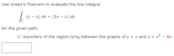 Use Green's Theorem to evaluate the line integral
a-x)dx + (2x - x) d
for the given path.
C: boundary of the region lying between the graphs of y = x and y = x² - 8x