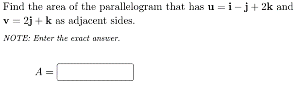 Find the area of the parallelogram that has u = i – j+ 2k and
v = 2j + k as adjacent sides.
NOTE: Enter the exact answer.
A =
