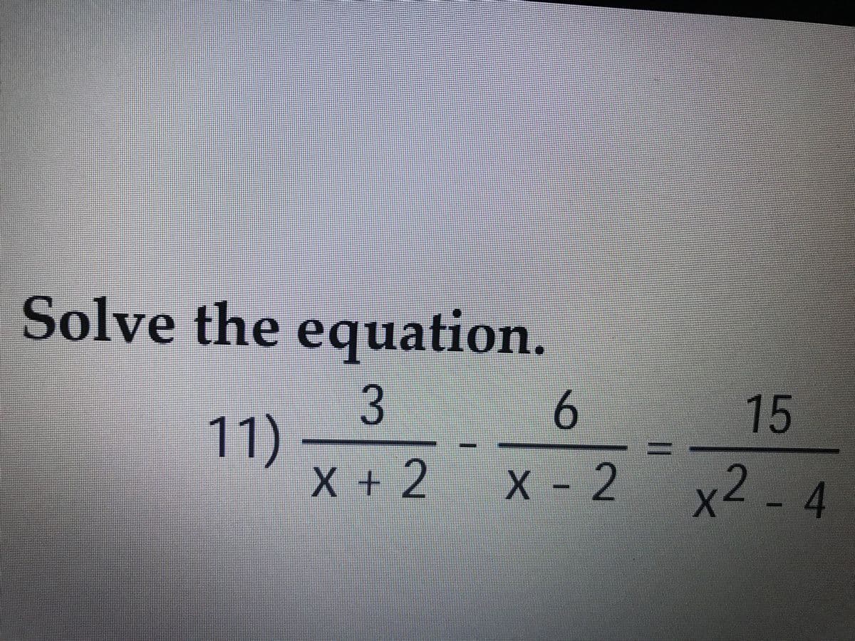 Solve the equation.
15
3
11)
X + 2
X - 2
x2 -
4
II
