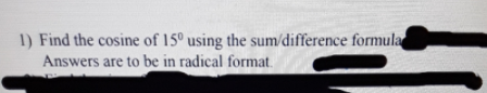 1) Find the cosine of 15° using the sum/difference formula
Answers are to be in radical format.
