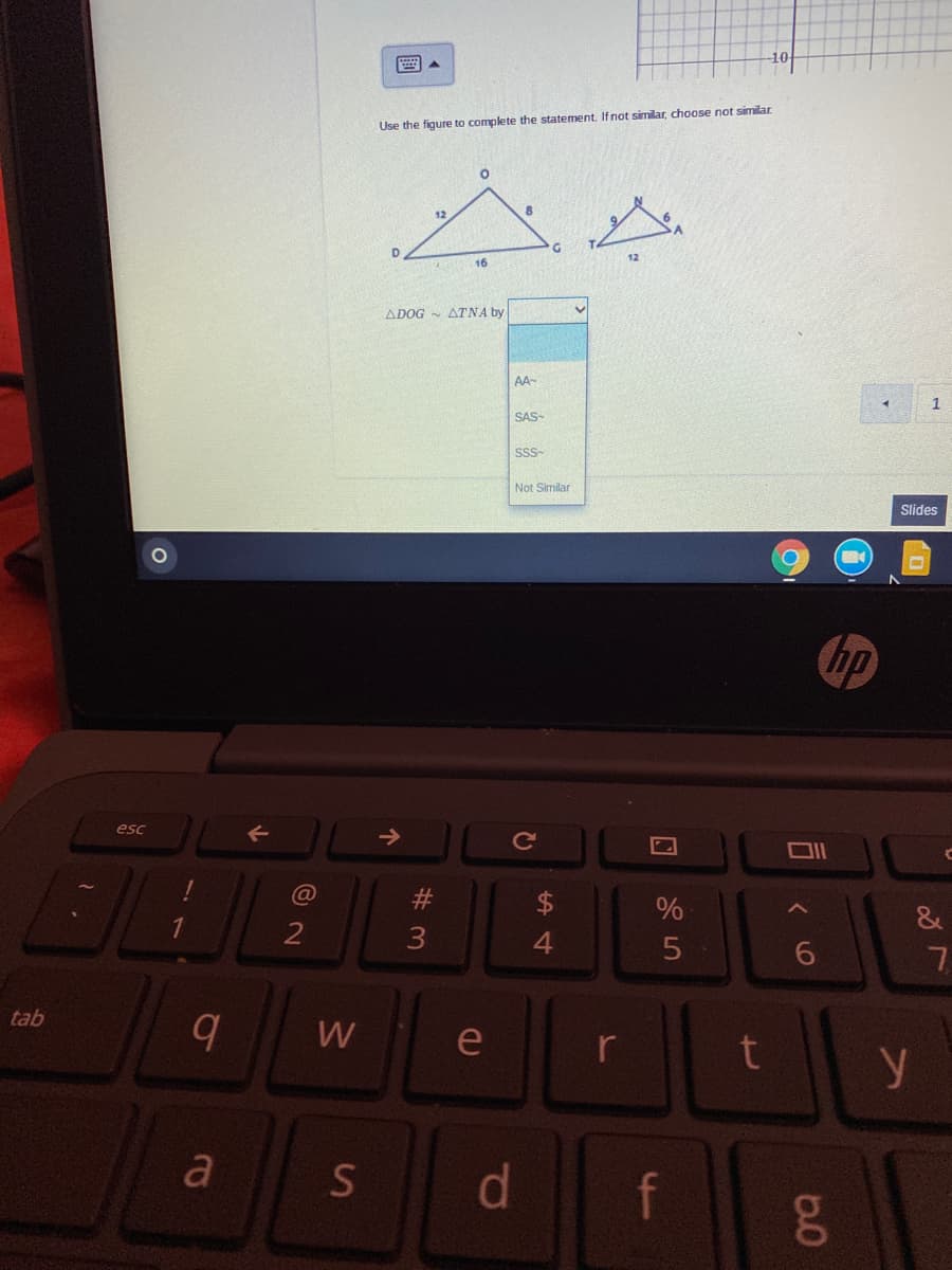 10
Use the figure to complete the statement. If not similar, choose not similar
12
16
ADOG - ATNA by
AA-
SAS-
SS-
Not Similar
Slides
hp
esc
&
4
tab
W
e
t
a
d.
f
00
10
