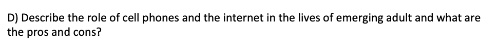 D) Describe the role of cell phones and the internet in the lives of emerging adult and what are
the pros and cons?
