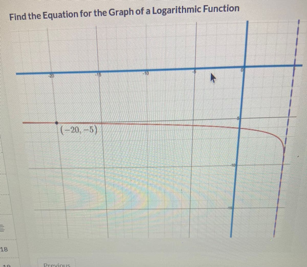 ---
601
18
Find the Equation for the Graph of a Logarithmic Function
(-20,-5)
Previous
DE
M
A
P
Baada
Marekani
MEE
A