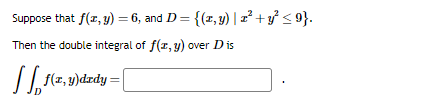 Suppose that f(x, y) = 6, and D = {(1, y) | x² + y² ≤9}.
Then the double integral of f(x, y) over D is
[[₁1(z,y)drdy=[