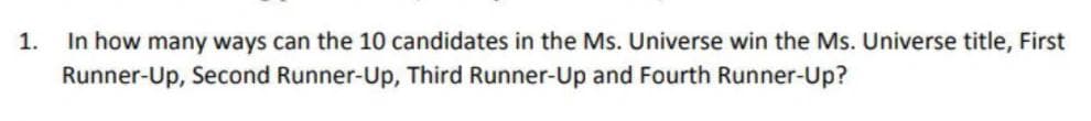 In how many ways can the 10 candidates in the Ms. Universe win the Ms. Universe title, First
Runner-Up, Second Runner-Up, Third Runner-Up and Fourth Runner-Up?
1.
