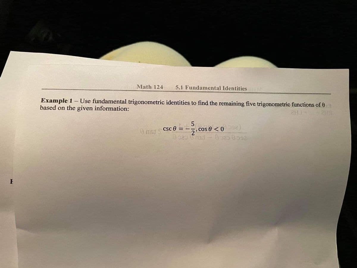 Math 124 5.1 Fundamental Identities
Example 1- Use fundamental trigonometric identities to find the remaining five trigonometric functions of 0
based on the given information:
ZHJ= 2
5.
0gE1 CSC 0 = --, cos e <0 )
